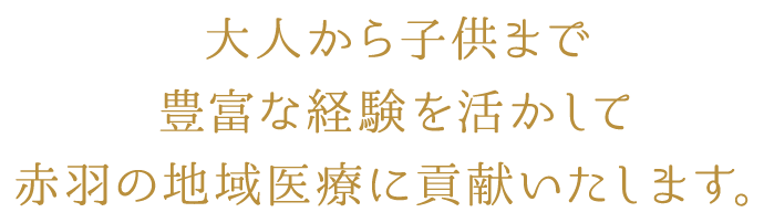 大人から子供まで豊富な経験を活かして赤羽の地域医療に貢献いたします。