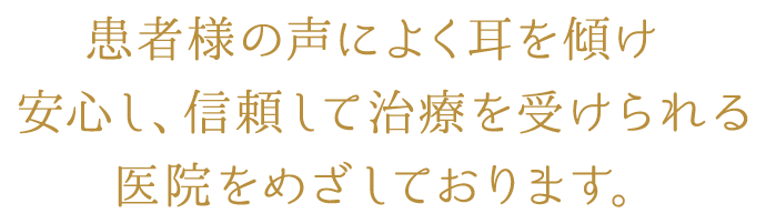 患者様の声によく耳を傾け安心し、信頼して治療を受けられる医院をめざしております。