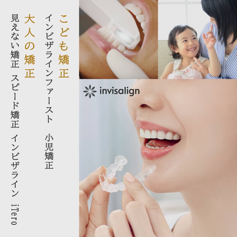【子供の矯正】インビザラインファースト、小児矯正　【大人の矯正】見えない矯正、スピード矯正、インビザライン、iTero