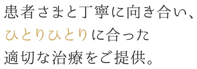 患者さまと丁寧に向き合い、ひとりひとりに合った適切な治療をご提供。