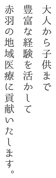 大人から子供まで豊富な経験を活かして赤羽の地域医療に貢献いたします。