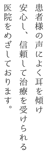 患者様の声によく耳を傾け安心し、信頼して治療を受けられる医院をめざしております。