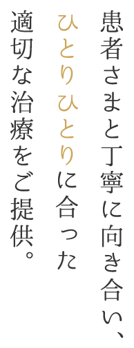 患者さまと丁寧に向き合い、ひとりひとりに合った適切な治療をご提供。